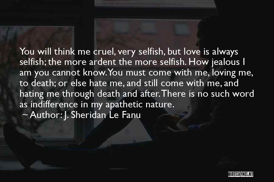 J. Sheridan Le Fanu Quotes: You Will Think Me Cruel, Very Selfish, But Love Is Always Selfish; The More Ardent The More Selfish. How Jealous