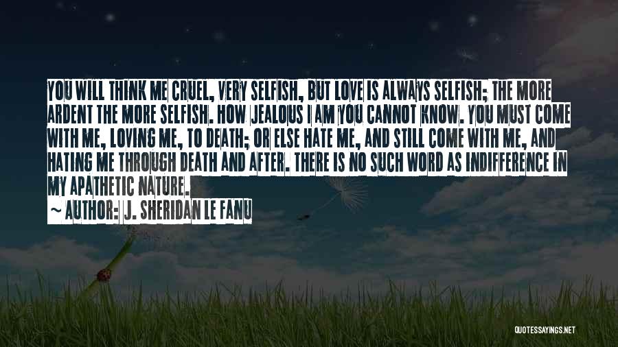 J. Sheridan Le Fanu Quotes: You Will Think Me Cruel, Very Selfish, But Love Is Always Selfish; The More Ardent The More Selfish. How Jealous