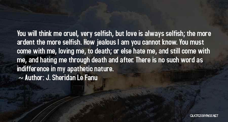 J. Sheridan Le Fanu Quotes: You Will Think Me Cruel, Very Selfish, But Love Is Always Selfish; The More Ardent The More Selfish. How Jealous