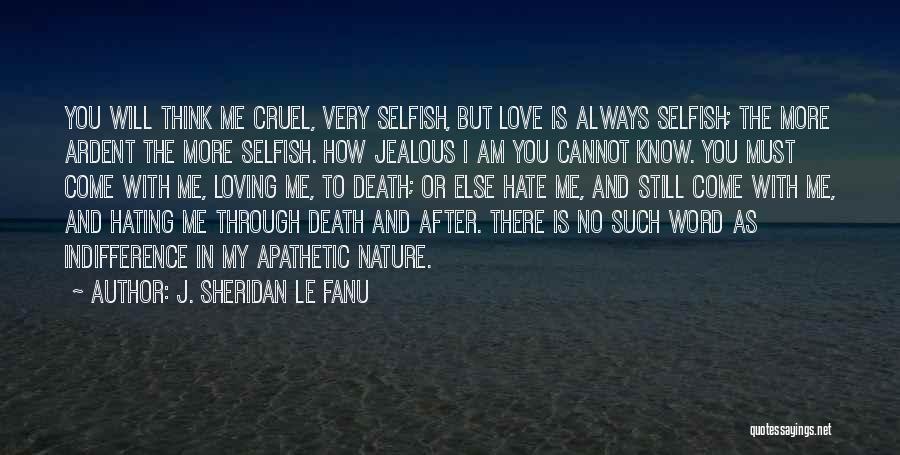 J. Sheridan Le Fanu Quotes: You Will Think Me Cruel, Very Selfish, But Love Is Always Selfish; The More Ardent The More Selfish. How Jealous
