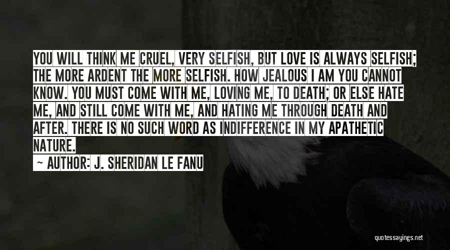J. Sheridan Le Fanu Quotes: You Will Think Me Cruel, Very Selfish, But Love Is Always Selfish; The More Ardent The More Selfish. How Jealous