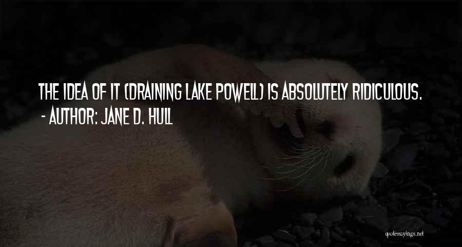 Jane D. Hull Quotes: The Idea Of It (draining Lake Powell) Is Absolutely Ridiculous.