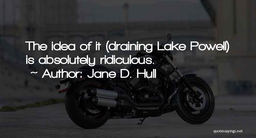 Jane D. Hull Quotes: The Idea Of It (draining Lake Powell) Is Absolutely Ridiculous.