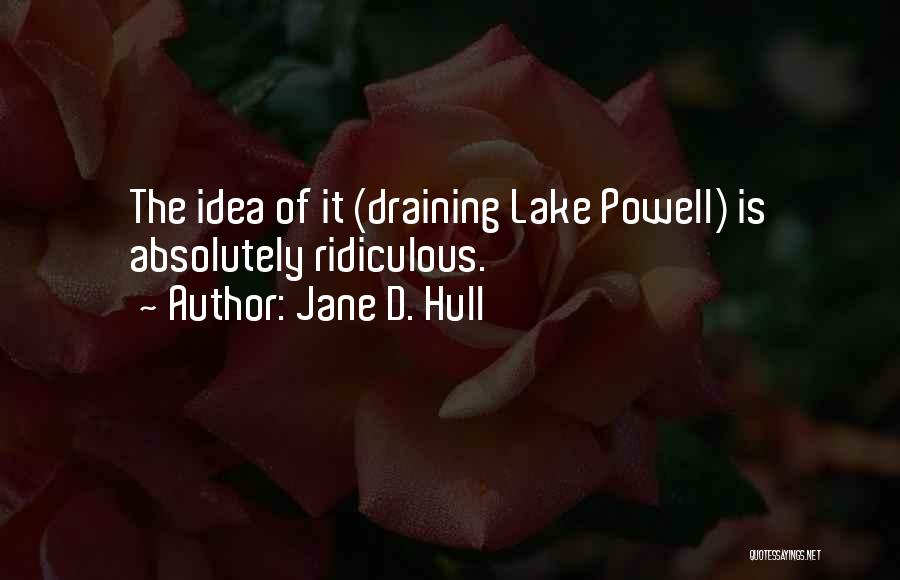 Jane D. Hull Quotes: The Idea Of It (draining Lake Powell) Is Absolutely Ridiculous.