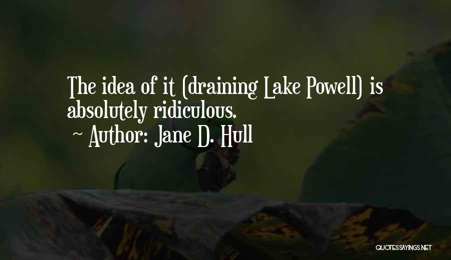 Jane D. Hull Quotes: The Idea Of It (draining Lake Powell) Is Absolutely Ridiculous.