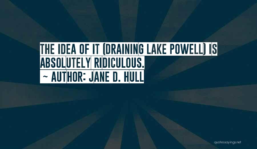 Jane D. Hull Quotes: The Idea Of It (draining Lake Powell) Is Absolutely Ridiculous.