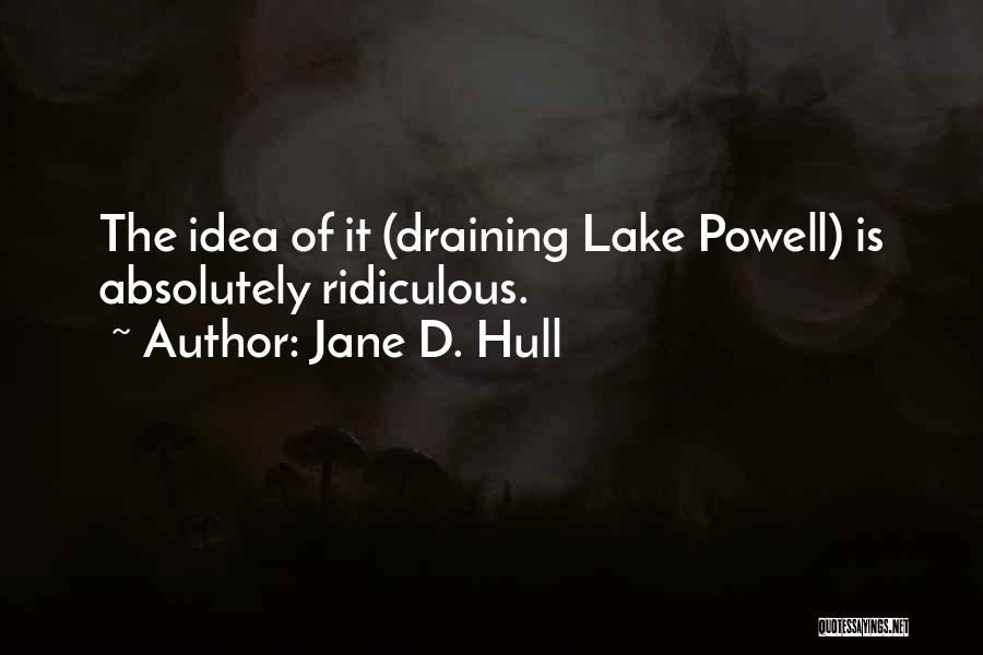 Jane D. Hull Quotes: The Idea Of It (draining Lake Powell) Is Absolutely Ridiculous.