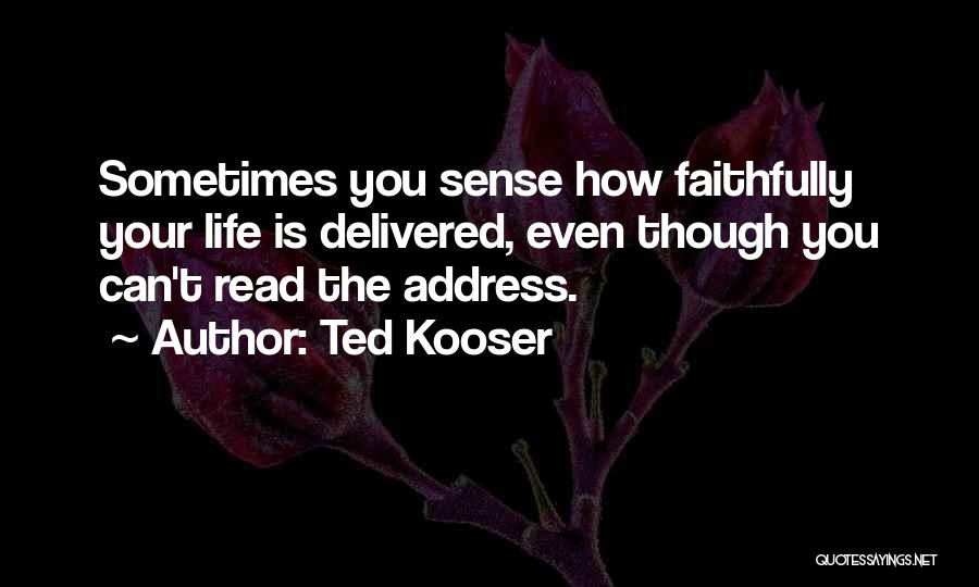 Ted Kooser Quotes: Sometimes You Sense How Faithfully Your Life Is Delivered, Even Though You Can't Read The Address.