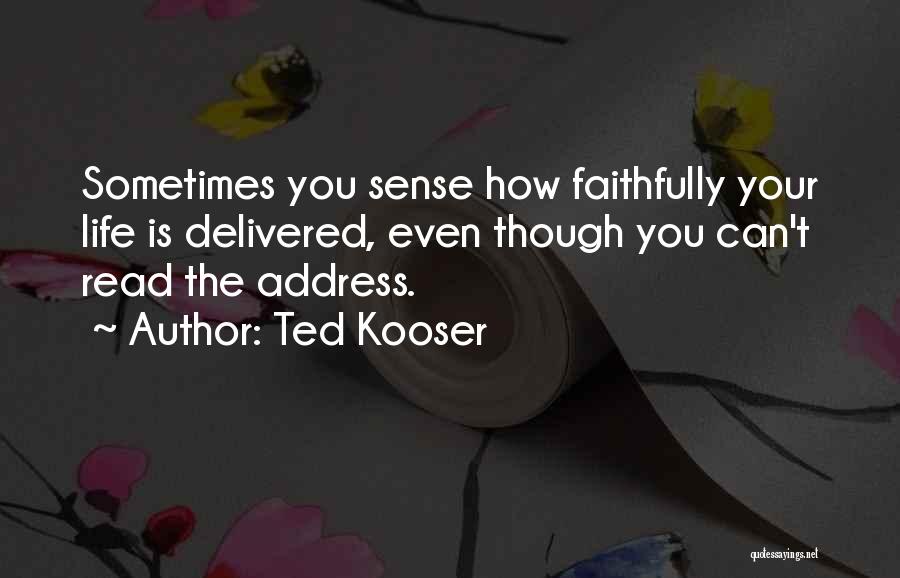 Ted Kooser Quotes: Sometimes You Sense How Faithfully Your Life Is Delivered, Even Though You Can't Read The Address.