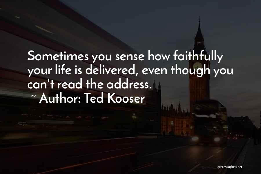 Ted Kooser Quotes: Sometimes You Sense How Faithfully Your Life Is Delivered, Even Though You Can't Read The Address.