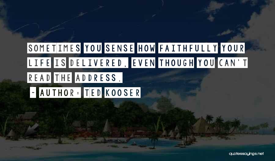 Ted Kooser Quotes: Sometimes You Sense How Faithfully Your Life Is Delivered, Even Though You Can't Read The Address.