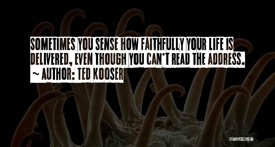 Ted Kooser Quotes: Sometimes You Sense How Faithfully Your Life Is Delivered, Even Though You Can't Read The Address.