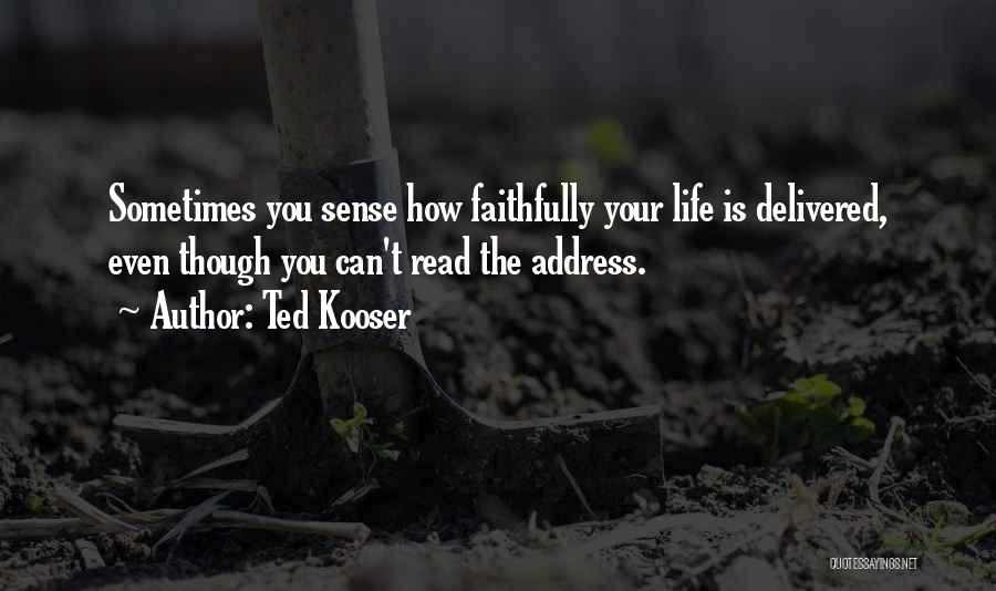 Ted Kooser Quotes: Sometimes You Sense How Faithfully Your Life Is Delivered, Even Though You Can't Read The Address.