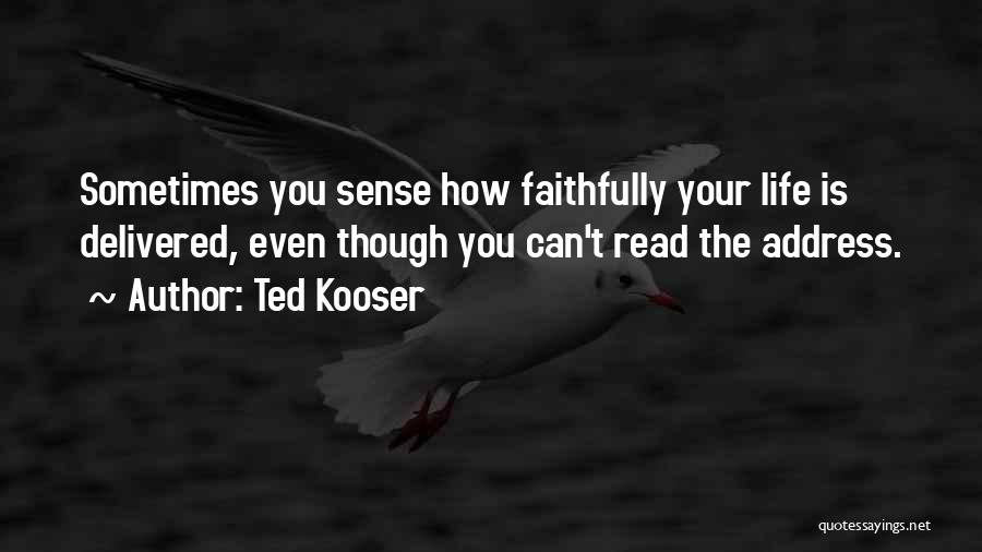 Ted Kooser Quotes: Sometimes You Sense How Faithfully Your Life Is Delivered, Even Though You Can't Read The Address.