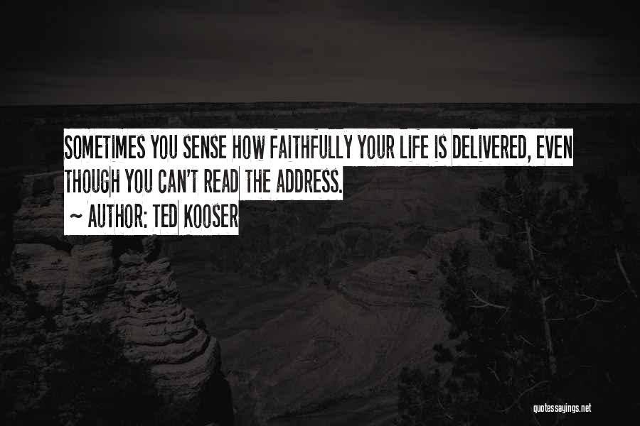 Ted Kooser Quotes: Sometimes You Sense How Faithfully Your Life Is Delivered, Even Though You Can't Read The Address.