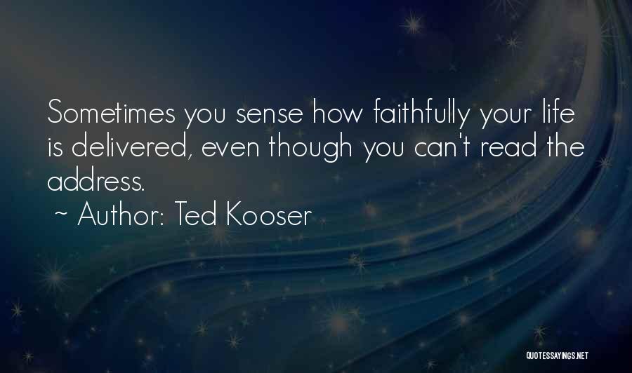 Ted Kooser Quotes: Sometimes You Sense How Faithfully Your Life Is Delivered, Even Though You Can't Read The Address.