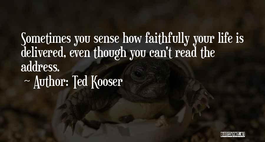 Ted Kooser Quotes: Sometimes You Sense How Faithfully Your Life Is Delivered, Even Though You Can't Read The Address.