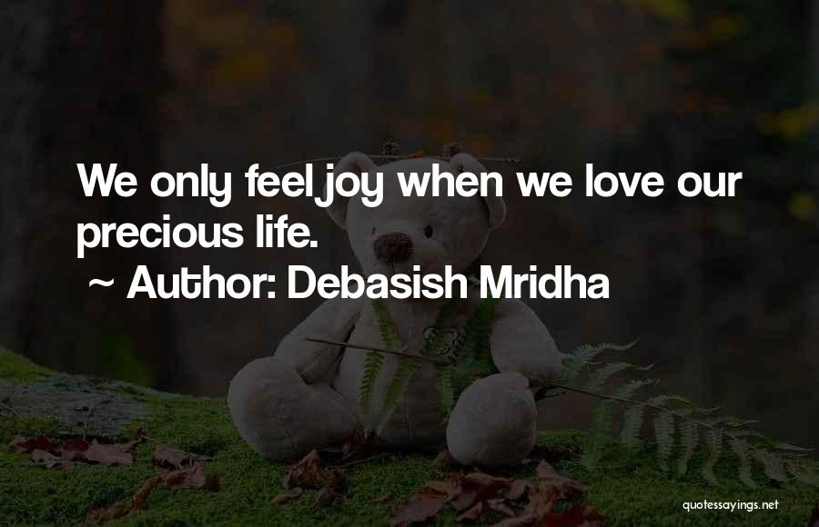 Debasish Mridha Quotes: We Only Feel Joy When We Love Our Precious Life.