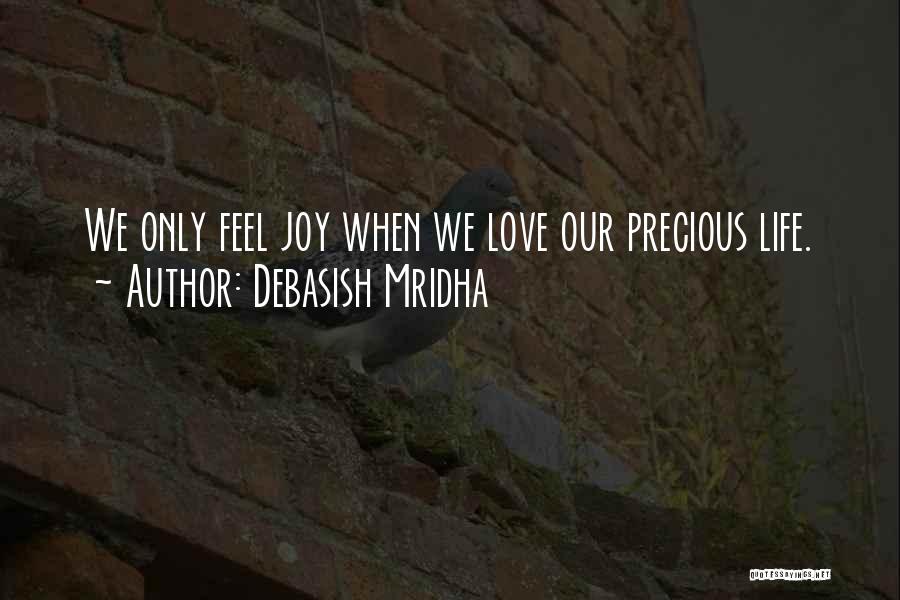 Debasish Mridha Quotes: We Only Feel Joy When We Love Our Precious Life.