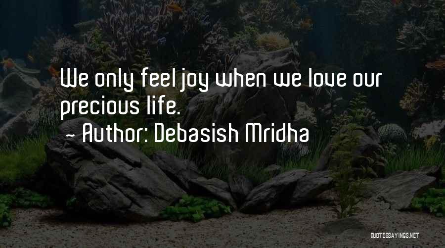 Debasish Mridha Quotes: We Only Feel Joy When We Love Our Precious Life.