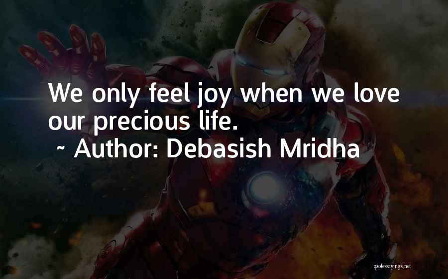 Debasish Mridha Quotes: We Only Feel Joy When We Love Our Precious Life.