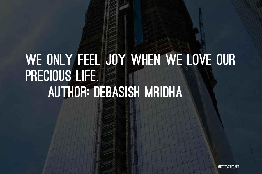 Debasish Mridha Quotes: We Only Feel Joy When We Love Our Precious Life.