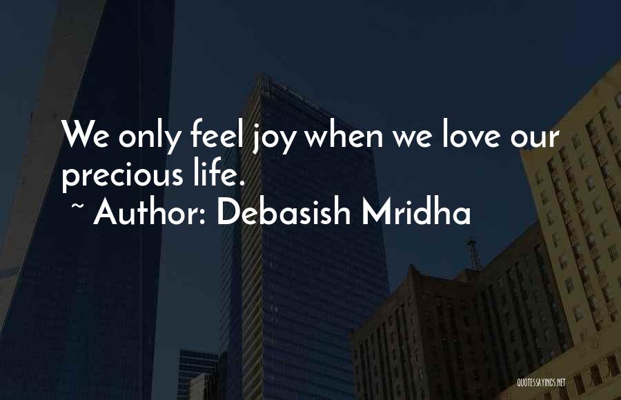 Debasish Mridha Quotes: We Only Feel Joy When We Love Our Precious Life.