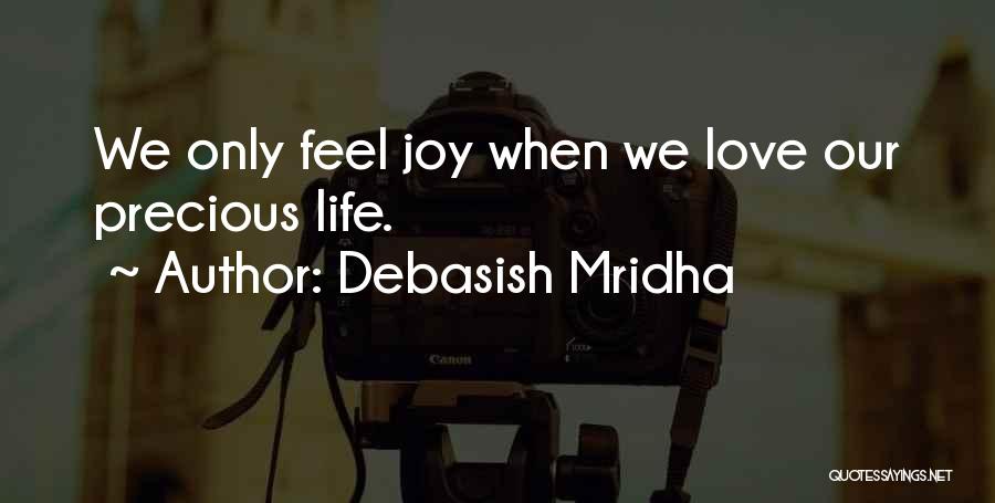 Debasish Mridha Quotes: We Only Feel Joy When We Love Our Precious Life.