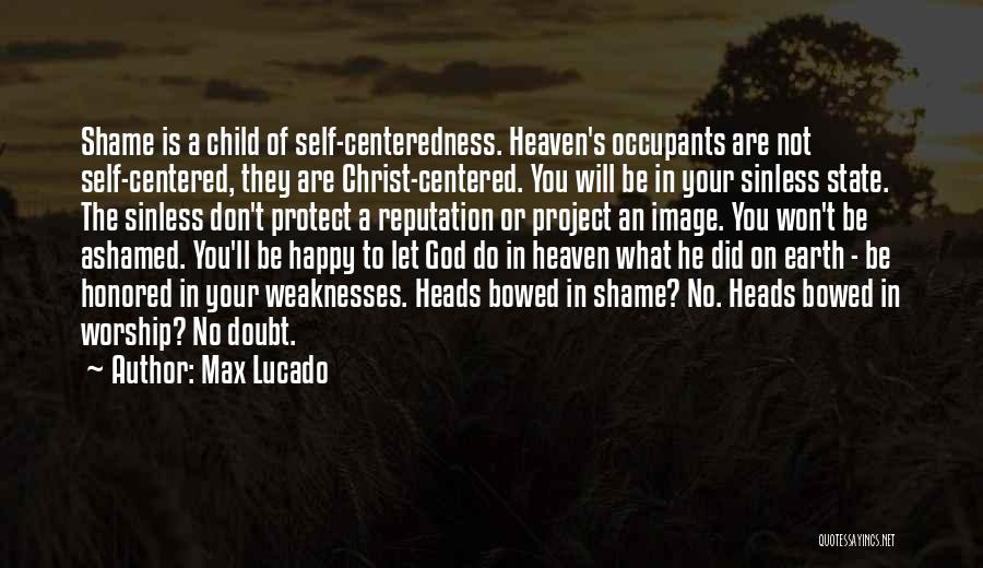 Max Lucado Quotes: Shame Is A Child Of Self-centeredness. Heaven's Occupants Are Not Self-centered, They Are Christ-centered. You Will Be In Your Sinless