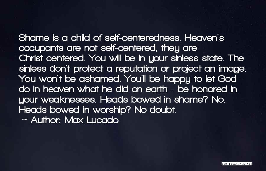 Max Lucado Quotes: Shame Is A Child Of Self-centeredness. Heaven's Occupants Are Not Self-centered, They Are Christ-centered. You Will Be In Your Sinless