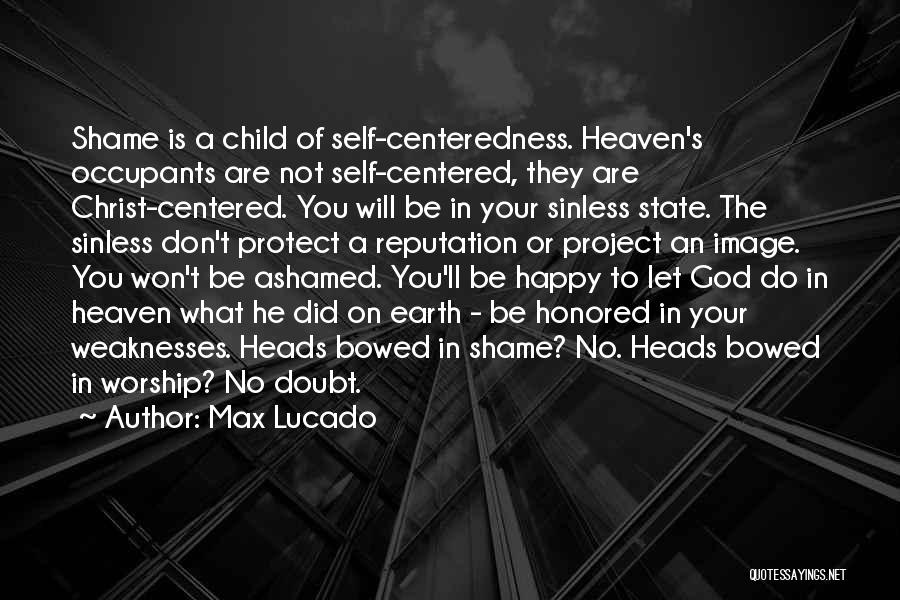 Max Lucado Quotes: Shame Is A Child Of Self-centeredness. Heaven's Occupants Are Not Self-centered, They Are Christ-centered. You Will Be In Your Sinless