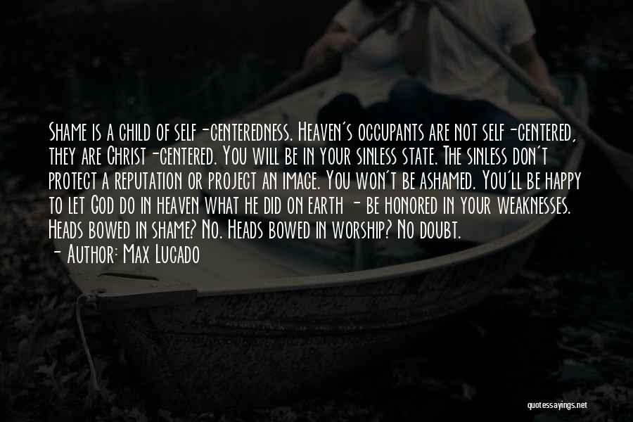 Max Lucado Quotes: Shame Is A Child Of Self-centeredness. Heaven's Occupants Are Not Self-centered, They Are Christ-centered. You Will Be In Your Sinless