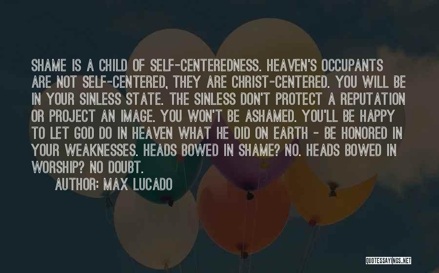 Max Lucado Quotes: Shame Is A Child Of Self-centeredness. Heaven's Occupants Are Not Self-centered, They Are Christ-centered. You Will Be In Your Sinless