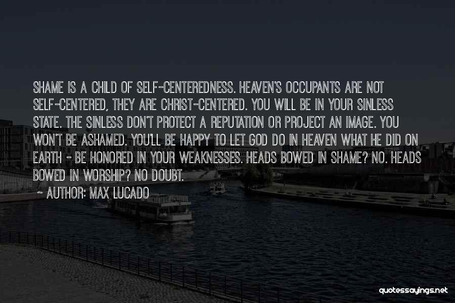 Max Lucado Quotes: Shame Is A Child Of Self-centeredness. Heaven's Occupants Are Not Self-centered, They Are Christ-centered. You Will Be In Your Sinless