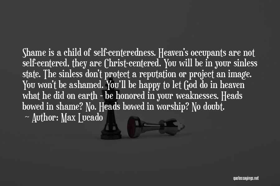 Max Lucado Quotes: Shame Is A Child Of Self-centeredness. Heaven's Occupants Are Not Self-centered, They Are Christ-centered. You Will Be In Your Sinless