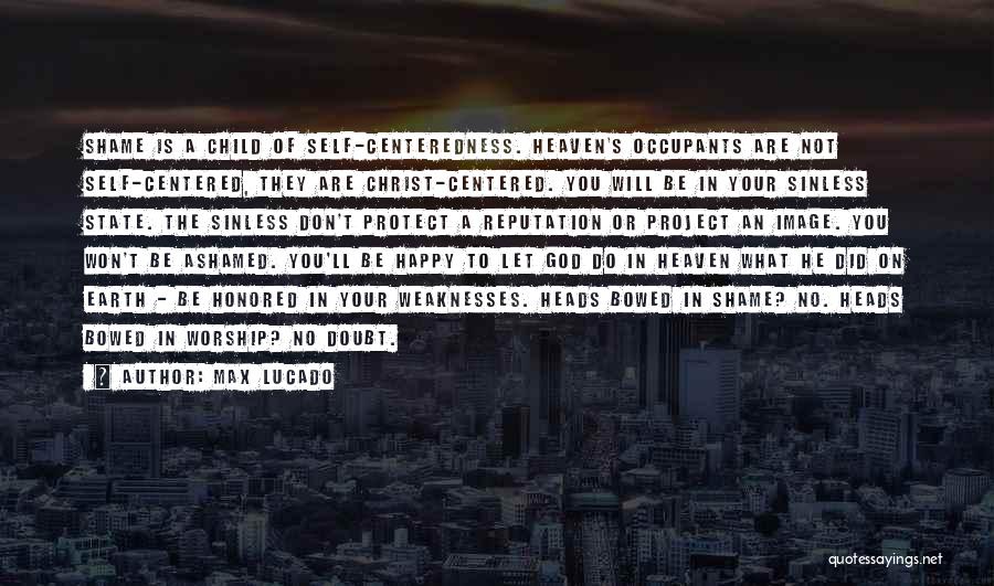 Max Lucado Quotes: Shame Is A Child Of Self-centeredness. Heaven's Occupants Are Not Self-centered, They Are Christ-centered. You Will Be In Your Sinless