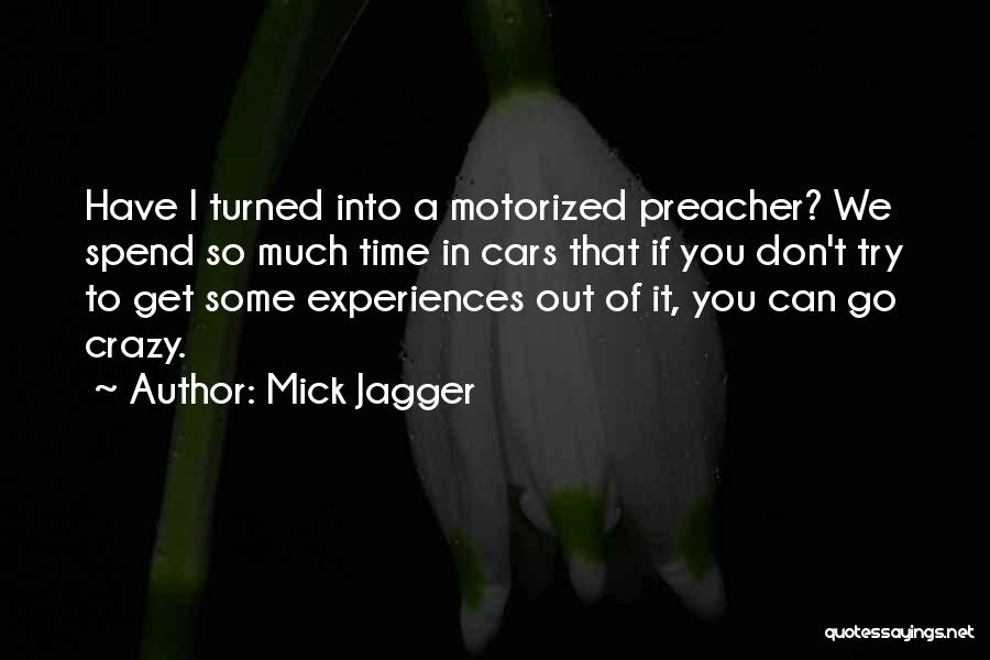 Mick Jagger Quotes: Have I Turned Into A Motorized Preacher? We Spend So Much Time In Cars That If You Don't Try To