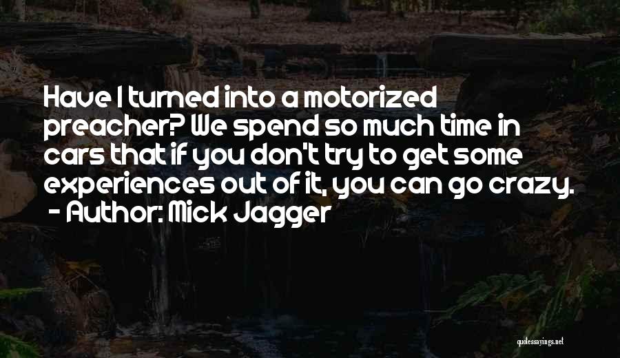 Mick Jagger Quotes: Have I Turned Into A Motorized Preacher? We Spend So Much Time In Cars That If You Don't Try To
