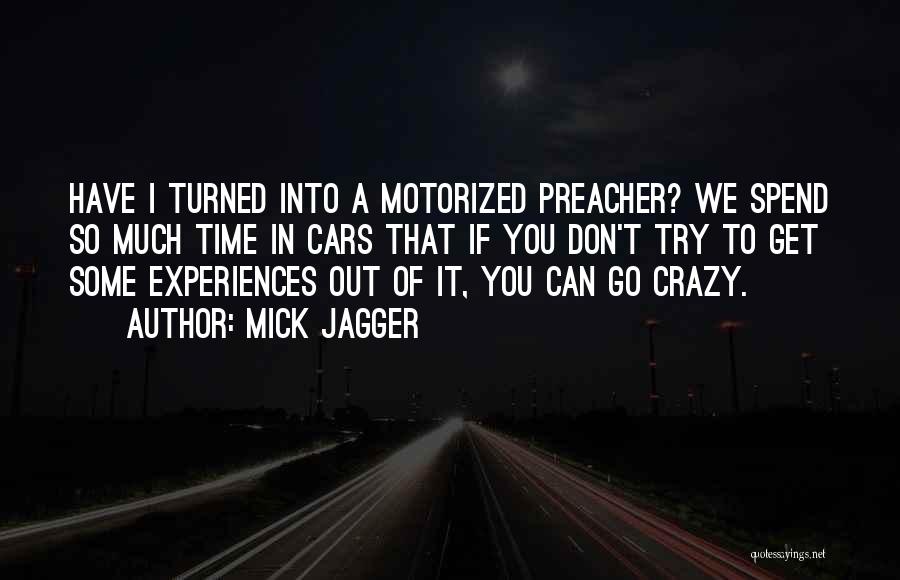 Mick Jagger Quotes: Have I Turned Into A Motorized Preacher? We Spend So Much Time In Cars That If You Don't Try To