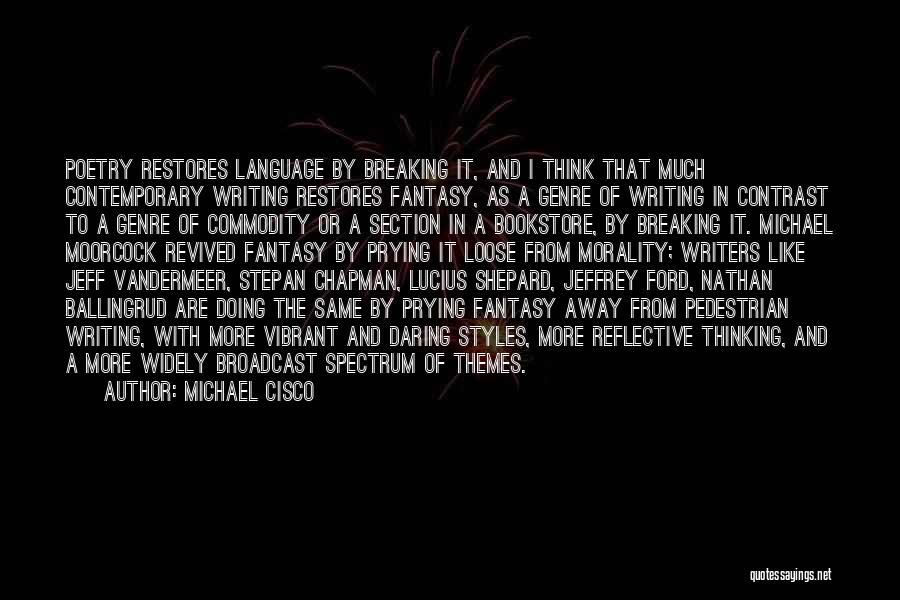 Michael Cisco Quotes: Poetry Restores Language By Breaking It, And I Think That Much Contemporary Writing Restores Fantasy, As A Genre Of Writing