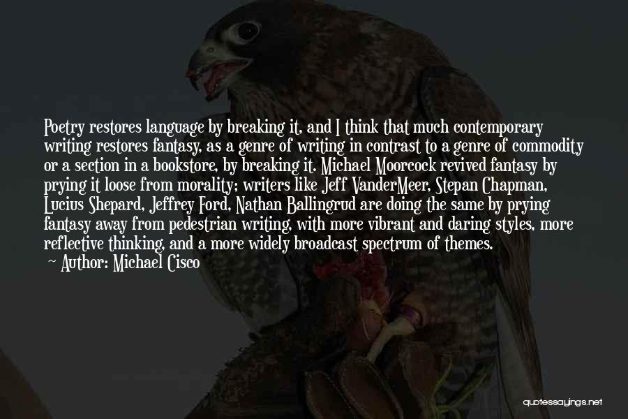 Michael Cisco Quotes: Poetry Restores Language By Breaking It, And I Think That Much Contemporary Writing Restores Fantasy, As A Genre Of Writing