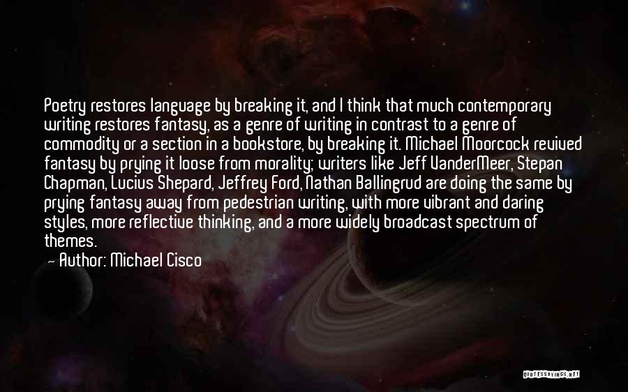 Michael Cisco Quotes: Poetry Restores Language By Breaking It, And I Think That Much Contemporary Writing Restores Fantasy, As A Genre Of Writing