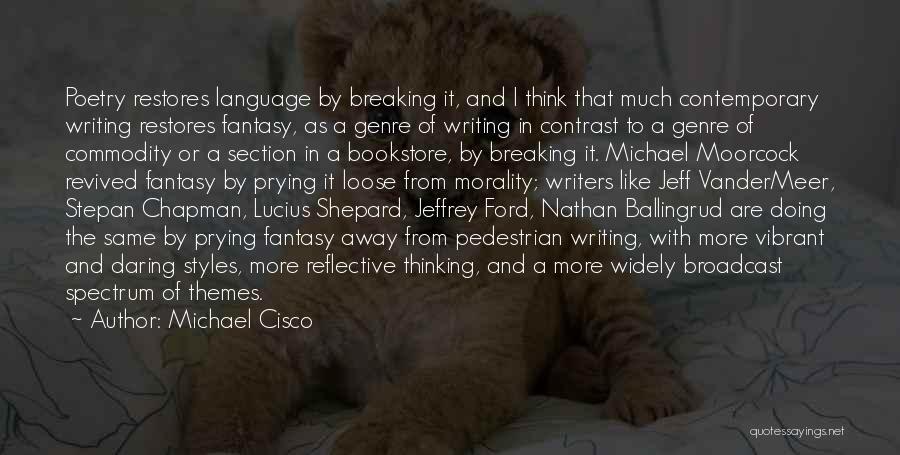 Michael Cisco Quotes: Poetry Restores Language By Breaking It, And I Think That Much Contemporary Writing Restores Fantasy, As A Genre Of Writing