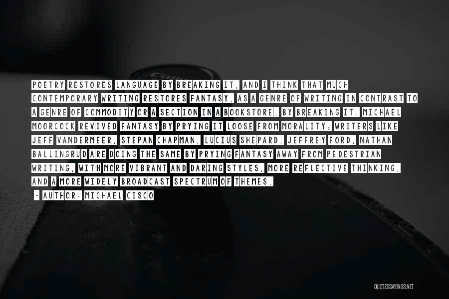 Michael Cisco Quotes: Poetry Restores Language By Breaking It, And I Think That Much Contemporary Writing Restores Fantasy, As A Genre Of Writing