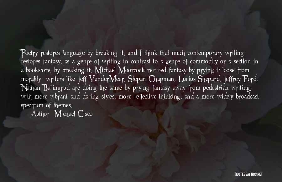 Michael Cisco Quotes: Poetry Restores Language By Breaking It, And I Think That Much Contemporary Writing Restores Fantasy, As A Genre Of Writing