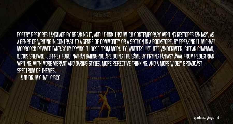 Michael Cisco Quotes: Poetry Restores Language By Breaking It, And I Think That Much Contemporary Writing Restores Fantasy, As A Genre Of Writing