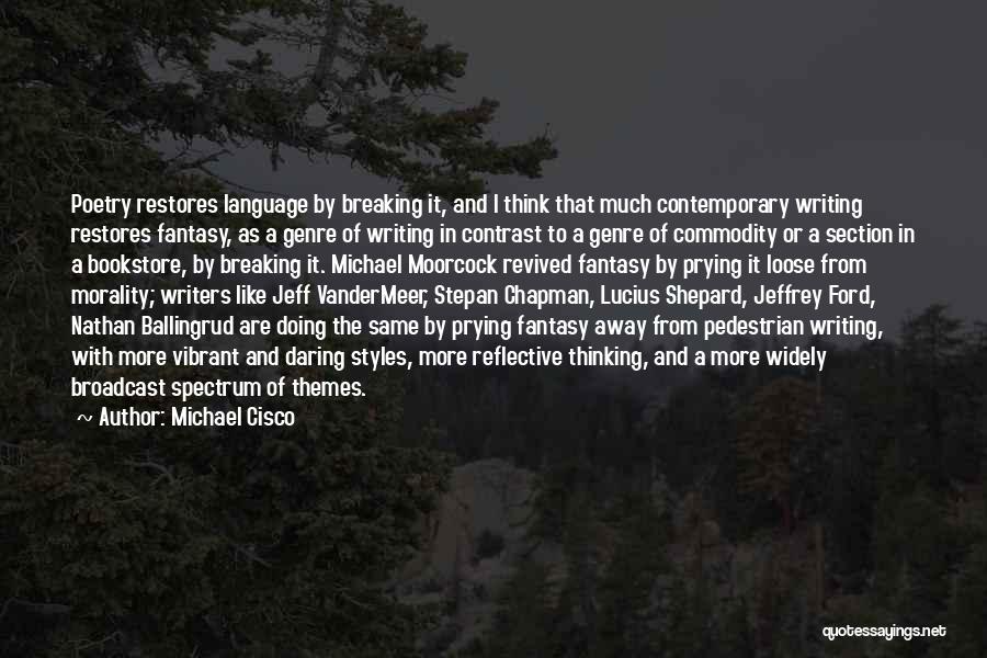 Michael Cisco Quotes: Poetry Restores Language By Breaking It, And I Think That Much Contemporary Writing Restores Fantasy, As A Genre Of Writing