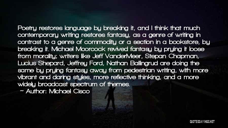 Michael Cisco Quotes: Poetry Restores Language By Breaking It, And I Think That Much Contemporary Writing Restores Fantasy, As A Genre Of Writing