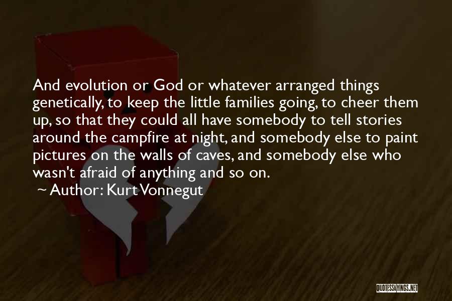 Kurt Vonnegut Quotes: And Evolution Or God Or Whatever Arranged Things Genetically, To Keep The Little Families Going, To Cheer Them Up, So