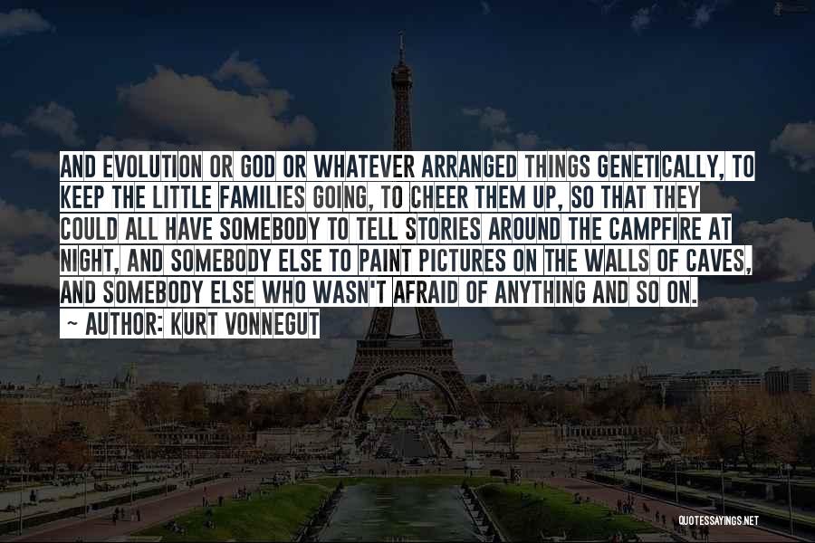 Kurt Vonnegut Quotes: And Evolution Or God Or Whatever Arranged Things Genetically, To Keep The Little Families Going, To Cheer Them Up, So